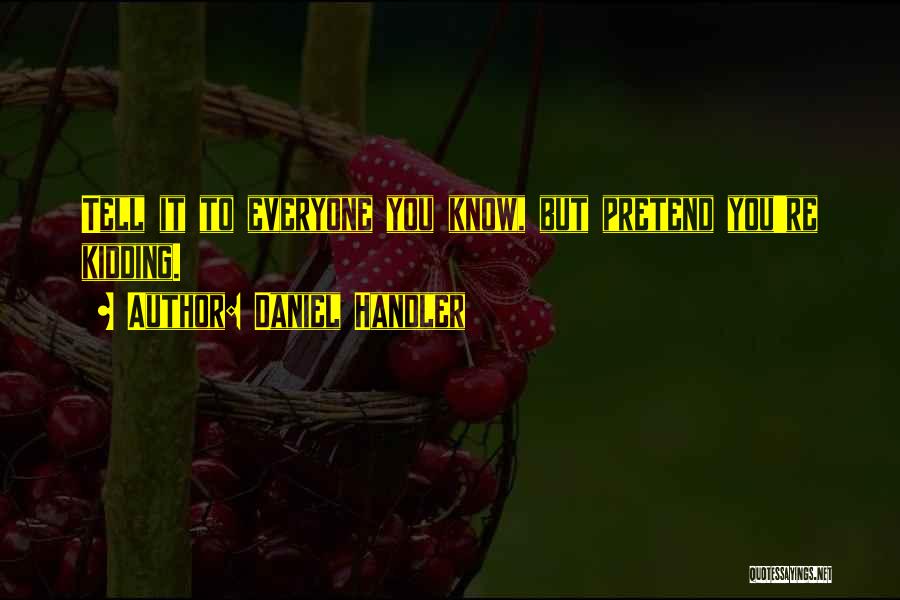 Daniel Handler Quotes: Tell It To Everyone You Know, But Pretend You're Kidding.