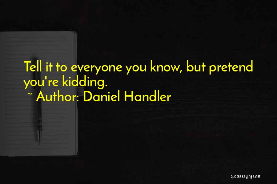 Daniel Handler Quotes: Tell It To Everyone You Know, But Pretend You're Kidding.
