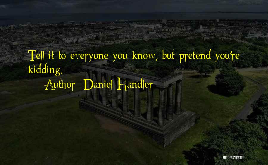 Daniel Handler Quotes: Tell It To Everyone You Know, But Pretend You're Kidding.