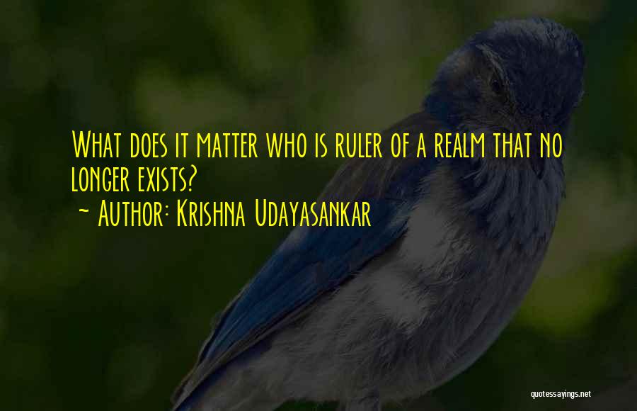 Krishna Udayasankar Quotes: What Does It Matter Who Is Ruler Of A Realm That No Longer Exists?