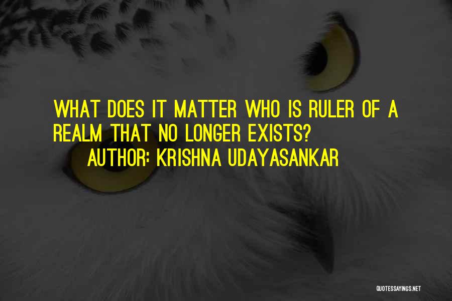 Krishna Udayasankar Quotes: What Does It Matter Who Is Ruler Of A Realm That No Longer Exists?