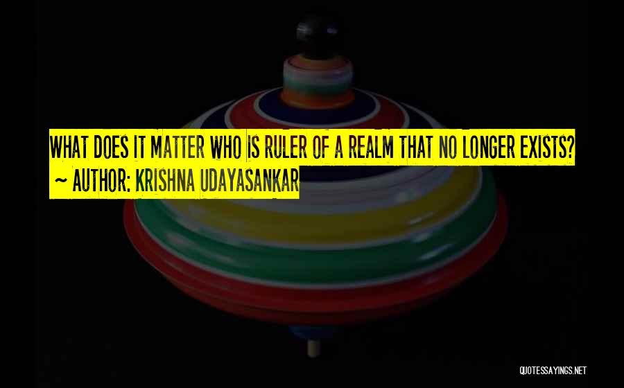 Krishna Udayasankar Quotes: What Does It Matter Who Is Ruler Of A Realm That No Longer Exists?