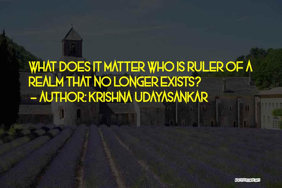 Krishna Udayasankar Quotes: What Does It Matter Who Is Ruler Of A Realm That No Longer Exists?