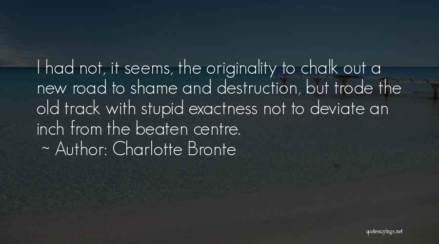 Charlotte Bronte Quotes: I Had Not, It Seems, The Originality To Chalk Out A New Road To Shame And Destruction, But Trode The