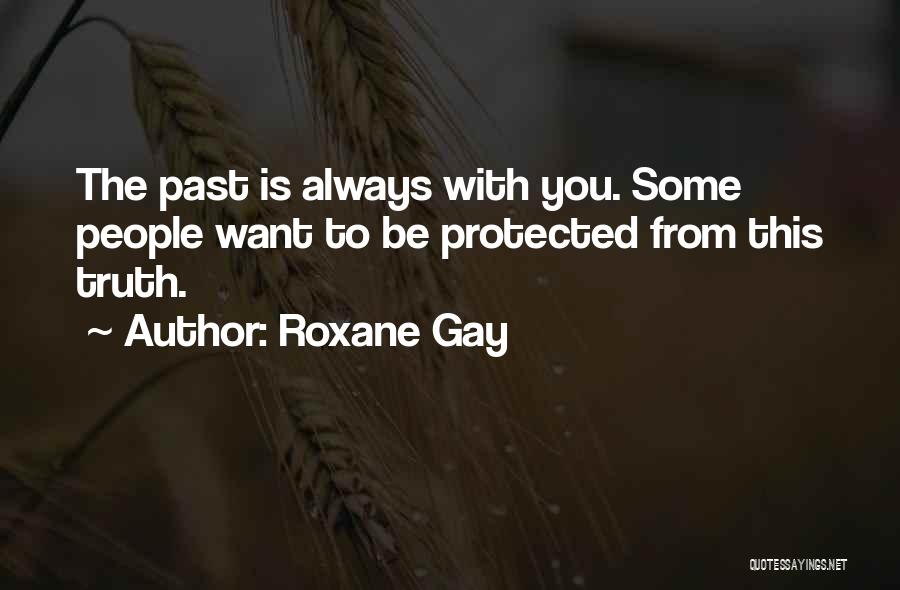 Roxane Gay Quotes: The Past Is Always With You. Some People Want To Be Protected From This Truth.