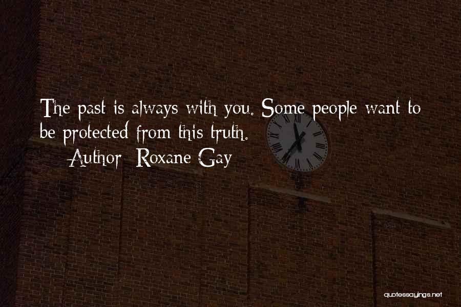 Roxane Gay Quotes: The Past Is Always With You. Some People Want To Be Protected From This Truth.