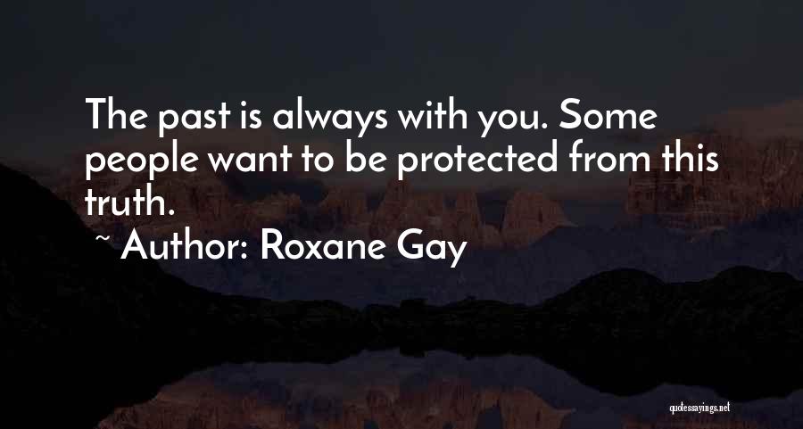 Roxane Gay Quotes: The Past Is Always With You. Some People Want To Be Protected From This Truth.