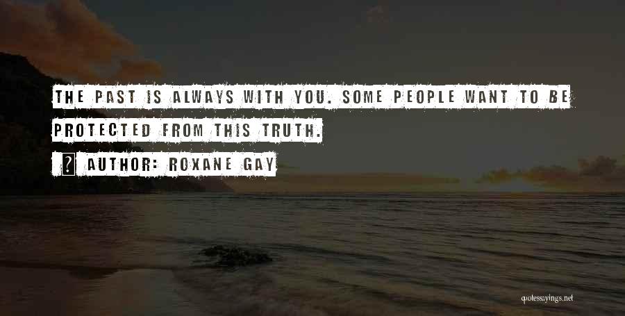 Roxane Gay Quotes: The Past Is Always With You. Some People Want To Be Protected From This Truth.