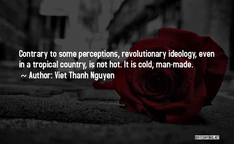 Viet Thanh Nguyen Quotes: Contrary To Some Perceptions, Revolutionary Ideology, Even In A Tropical Country, Is Not Hot. It Is Cold, Man-made.