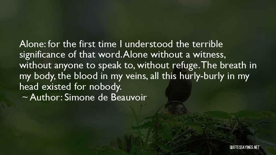 Simone De Beauvoir Quotes: Alone: For The First Time I Understood The Terrible Significance Of That Word. Alone Without A Witness, Without Anyone To