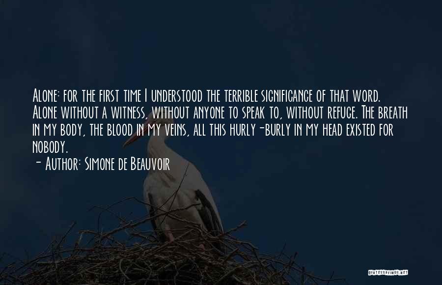 Simone De Beauvoir Quotes: Alone: For The First Time I Understood The Terrible Significance Of That Word. Alone Without A Witness, Without Anyone To