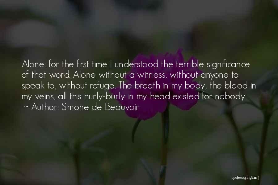 Simone De Beauvoir Quotes: Alone: For The First Time I Understood The Terrible Significance Of That Word. Alone Without A Witness, Without Anyone To