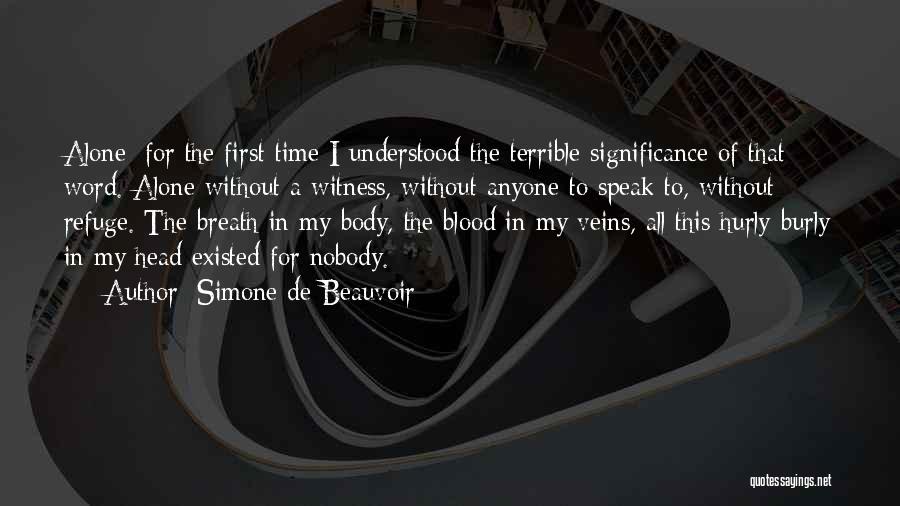 Simone De Beauvoir Quotes: Alone: For The First Time I Understood The Terrible Significance Of That Word. Alone Without A Witness, Without Anyone To