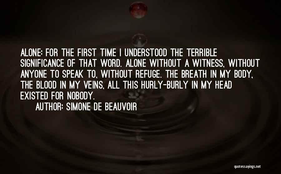 Simone De Beauvoir Quotes: Alone: For The First Time I Understood The Terrible Significance Of That Word. Alone Without A Witness, Without Anyone To