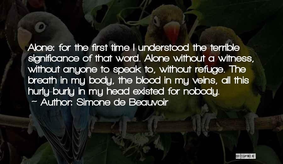 Simone De Beauvoir Quotes: Alone: For The First Time I Understood The Terrible Significance Of That Word. Alone Without A Witness, Without Anyone To