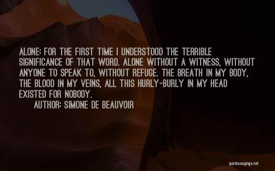 Simone De Beauvoir Quotes: Alone: For The First Time I Understood The Terrible Significance Of That Word. Alone Without A Witness, Without Anyone To