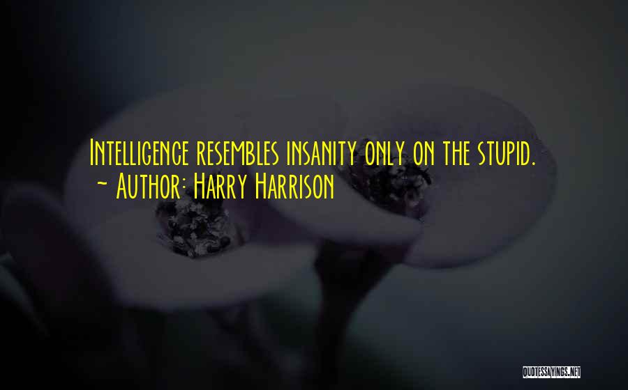 Harry Harrison Quotes: Intelligence Resembles Insanity Only On The Stupid.