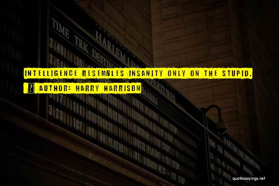 Harry Harrison Quotes: Intelligence Resembles Insanity Only On The Stupid.