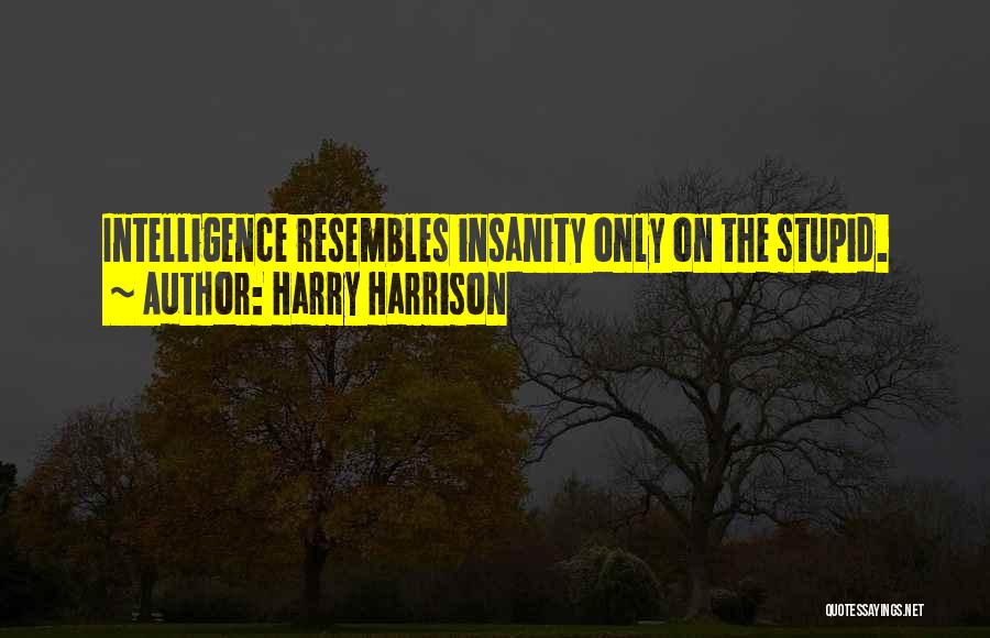 Harry Harrison Quotes: Intelligence Resembles Insanity Only On The Stupid.