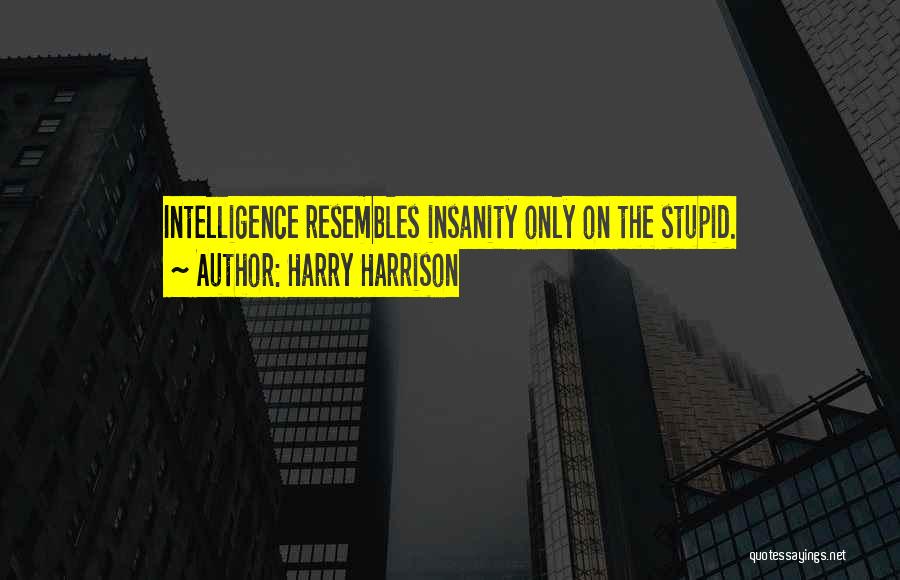 Harry Harrison Quotes: Intelligence Resembles Insanity Only On The Stupid.