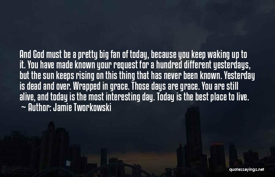Jamie Tworkowski Quotes: And God Must Be A Pretty Big Fan Of Today, Because You Keep Waking Up To It. You Have Made