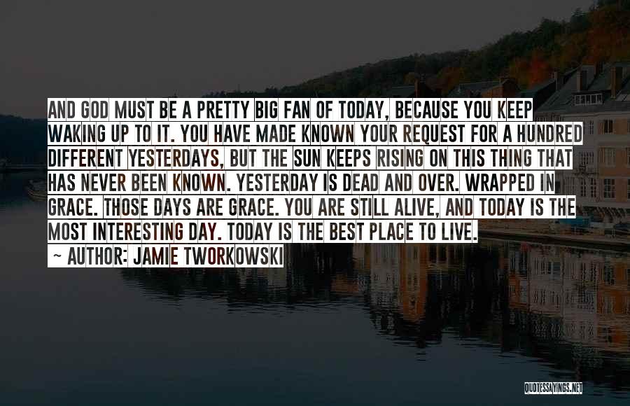 Jamie Tworkowski Quotes: And God Must Be A Pretty Big Fan Of Today, Because You Keep Waking Up To It. You Have Made