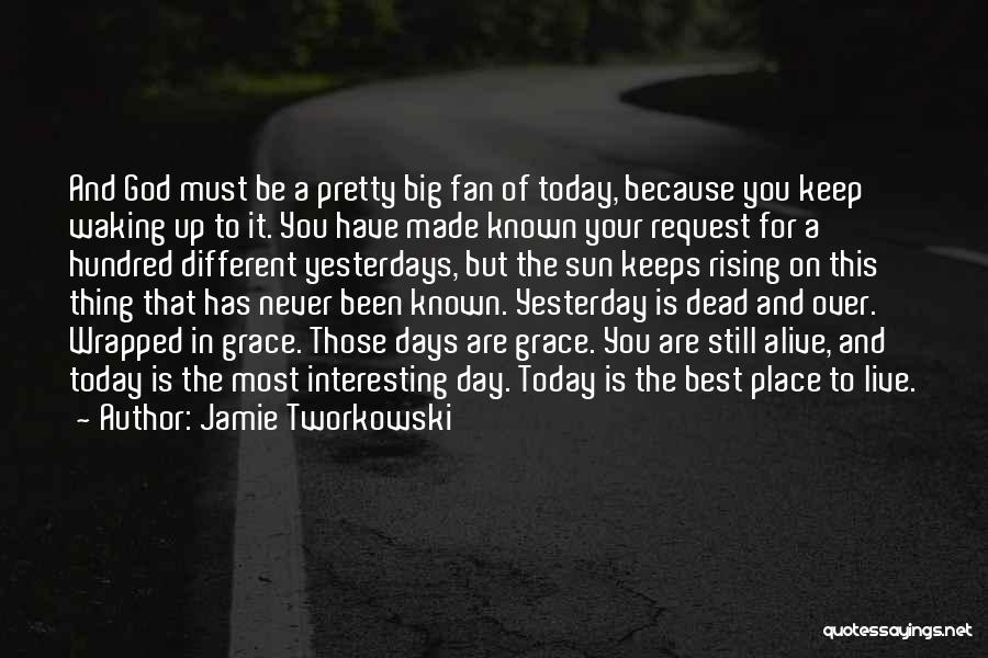 Jamie Tworkowski Quotes: And God Must Be A Pretty Big Fan Of Today, Because You Keep Waking Up To It. You Have Made