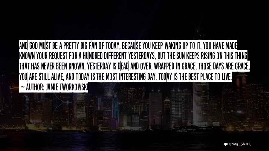 Jamie Tworkowski Quotes: And God Must Be A Pretty Big Fan Of Today, Because You Keep Waking Up To It. You Have Made