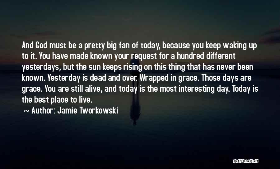 Jamie Tworkowski Quotes: And God Must Be A Pretty Big Fan Of Today, Because You Keep Waking Up To It. You Have Made