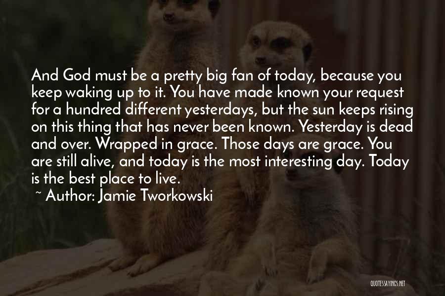 Jamie Tworkowski Quotes: And God Must Be A Pretty Big Fan Of Today, Because You Keep Waking Up To It. You Have Made