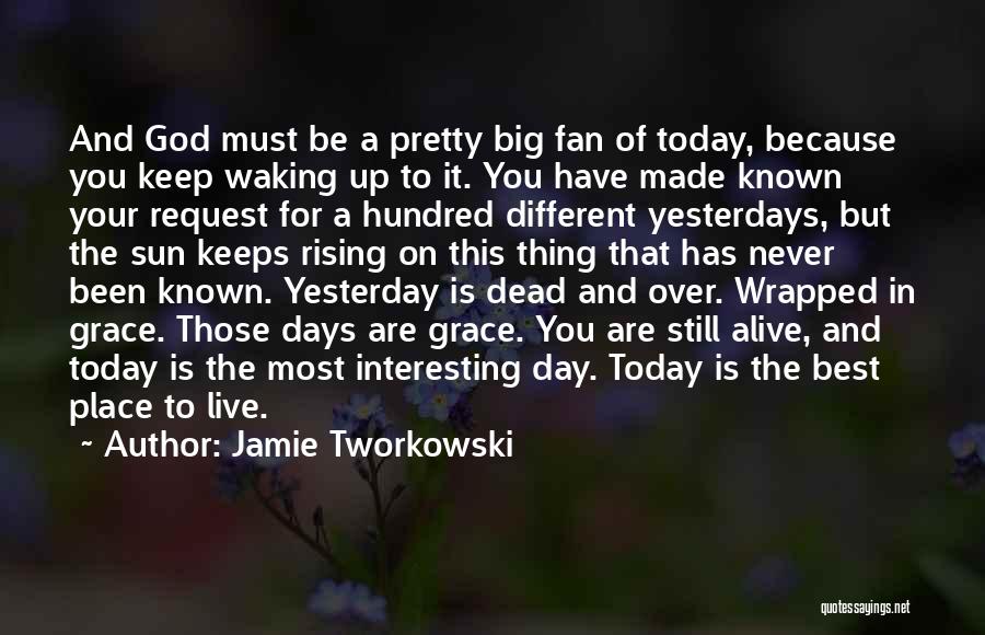 Jamie Tworkowski Quotes: And God Must Be A Pretty Big Fan Of Today, Because You Keep Waking Up To It. You Have Made