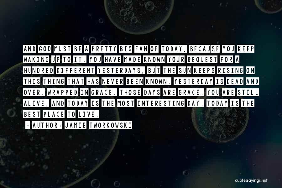 Jamie Tworkowski Quotes: And God Must Be A Pretty Big Fan Of Today, Because You Keep Waking Up To It. You Have Made