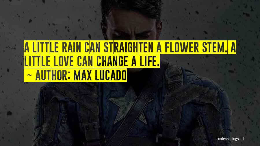 Max Lucado Quotes: A Little Rain Can Straighten A Flower Stem. A Little Love Can Change A Life.