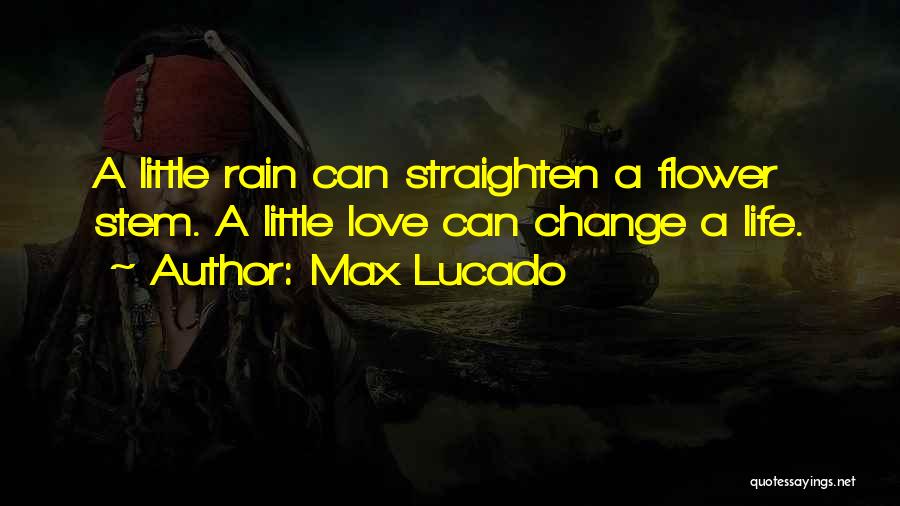 Max Lucado Quotes: A Little Rain Can Straighten A Flower Stem. A Little Love Can Change A Life.