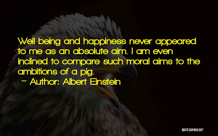 Albert Einstein Quotes: Well-being And Happiness Never Appeared To Me As An Absolute Aim. I Am Even Inclined To Compare Such Moral Aims