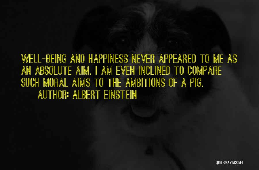 Albert Einstein Quotes: Well-being And Happiness Never Appeared To Me As An Absolute Aim. I Am Even Inclined To Compare Such Moral Aims