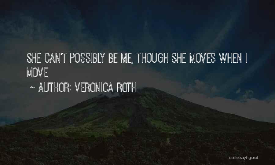 Veronica Roth Quotes: She Can't Possibly Be Me, Though She Moves When I Move