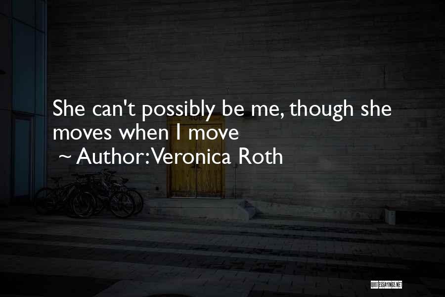 Veronica Roth Quotes: She Can't Possibly Be Me, Though She Moves When I Move
