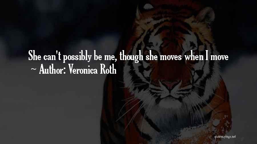 Veronica Roth Quotes: She Can't Possibly Be Me, Though She Moves When I Move