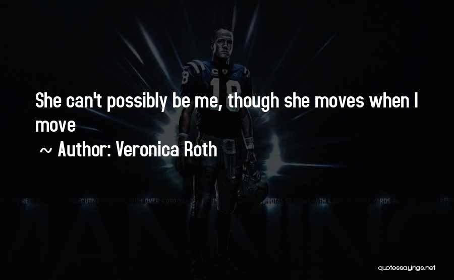 Veronica Roth Quotes: She Can't Possibly Be Me, Though She Moves When I Move