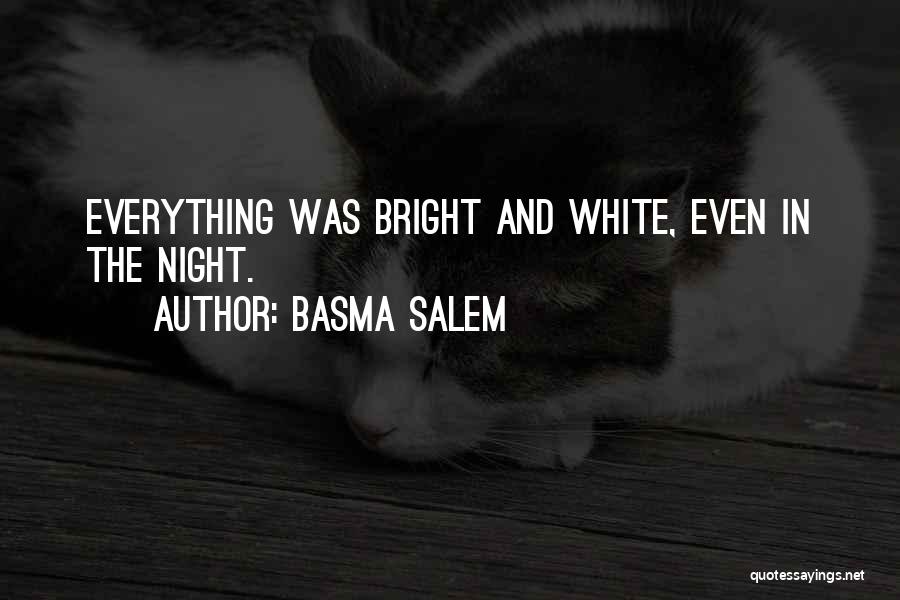 Basma Salem Quotes: Everything Was Bright And White, Even In The Night.