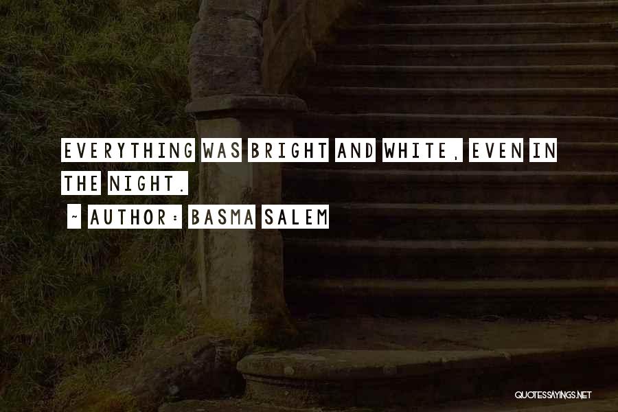 Basma Salem Quotes: Everything Was Bright And White, Even In The Night.