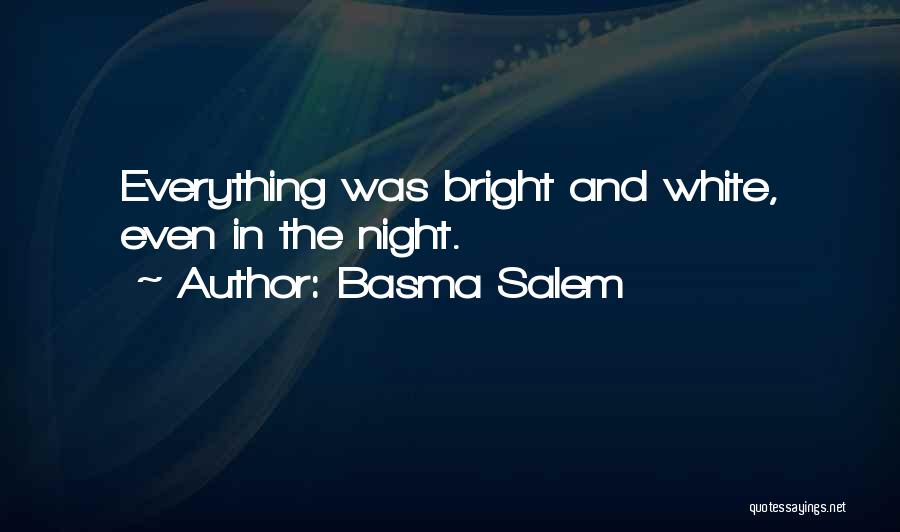 Basma Salem Quotes: Everything Was Bright And White, Even In The Night.