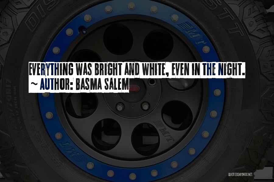 Basma Salem Quotes: Everything Was Bright And White, Even In The Night.