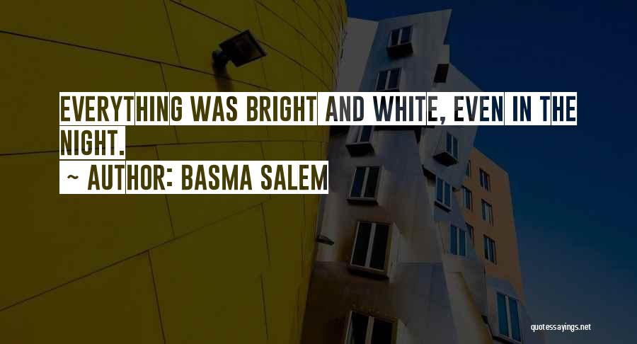 Basma Salem Quotes: Everything Was Bright And White, Even In The Night.