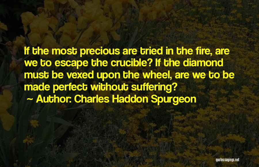 Charles Haddon Spurgeon Quotes: If The Most Precious Are Tried In The Fire, Are We To Escape The Crucible? If The Diamond Must Be