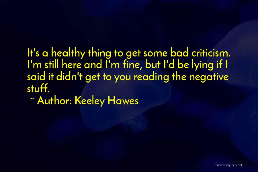 Keeley Hawes Quotes: It's A Healthy Thing To Get Some Bad Criticism. I'm Still Here And I'm Fine, But I'd Be Lying If