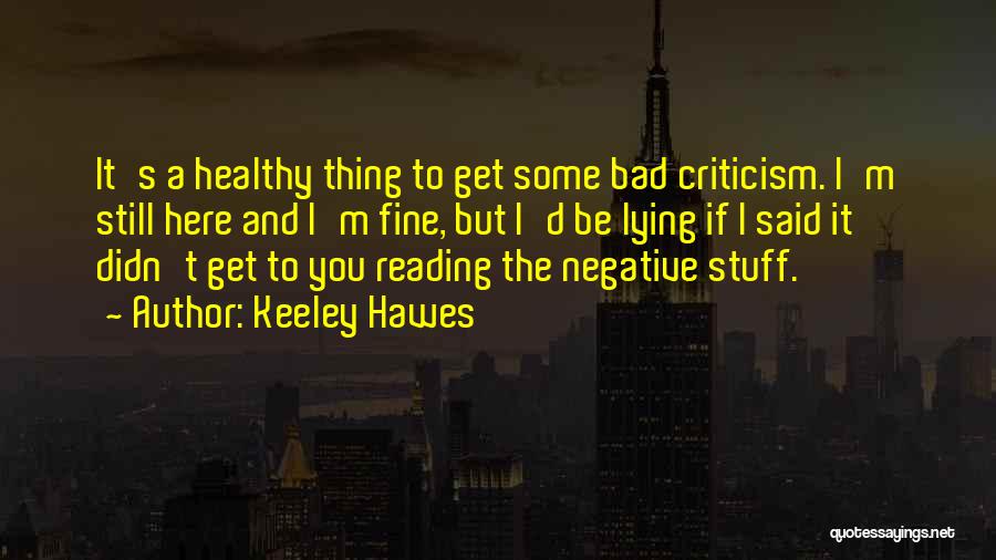 Keeley Hawes Quotes: It's A Healthy Thing To Get Some Bad Criticism. I'm Still Here And I'm Fine, But I'd Be Lying If