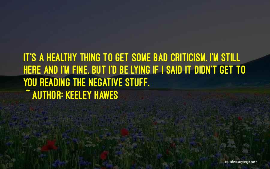 Keeley Hawes Quotes: It's A Healthy Thing To Get Some Bad Criticism. I'm Still Here And I'm Fine, But I'd Be Lying If