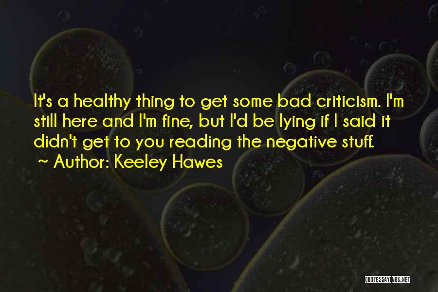 Keeley Hawes Quotes: It's A Healthy Thing To Get Some Bad Criticism. I'm Still Here And I'm Fine, But I'd Be Lying If